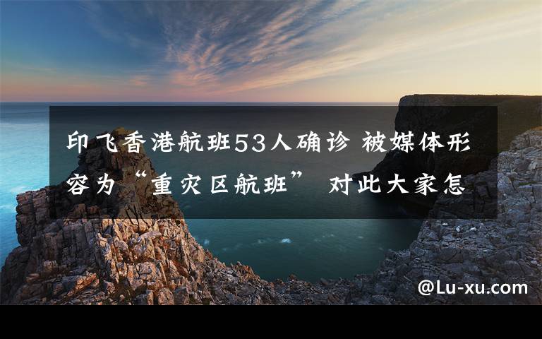 印飛香港航班53人確診 被媒體形容為“重災區(qū)航班” 對此大家怎么看？