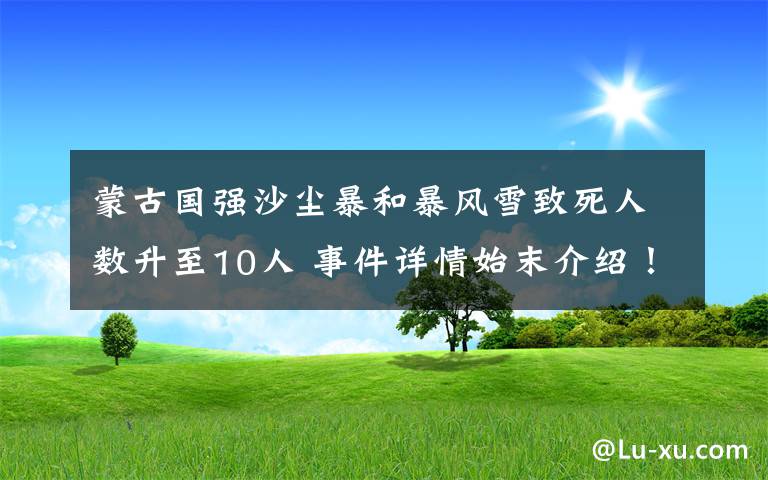 蒙古國強(qiáng)沙塵暴和暴風(fēng)雪致死人數(shù)升至10人 事件詳情始末介紹！