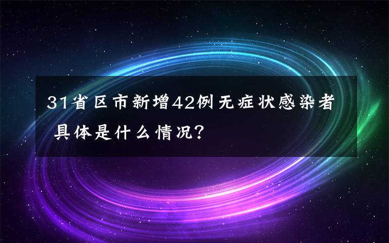 31省區(qū)市新增42例無(wú)癥狀感染者 具體是什么情況？