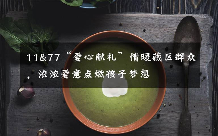 11&77“愛心獻(xiàn)禮”情暖藏區(qū)群眾，濃濃愛意點(diǎn)燃孩子夢(mèng)想