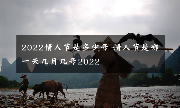 2022情人節(jié)是多少號(hào) 情人節(jié)是哪一天幾月幾號(hào)2022