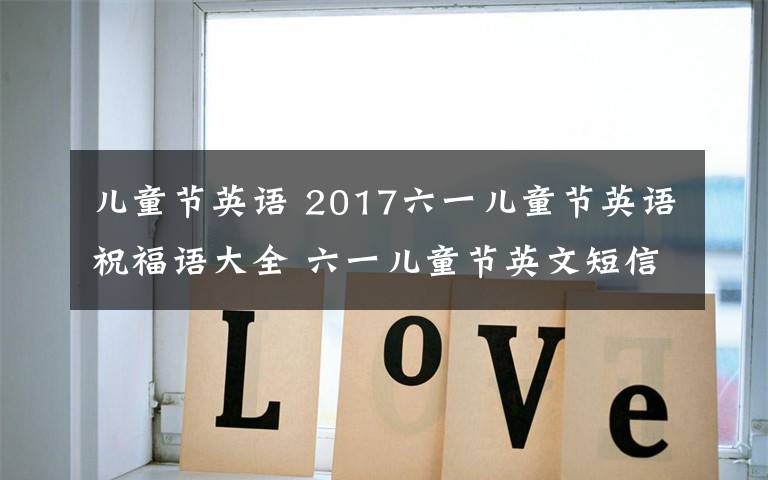 兒童節(jié)英語 2017六一兒童節(jié)英語祝福語大全 六一兒童節(jié)英文短信祝福語