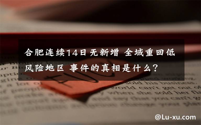 合肥連續(xù)14日無新增 全域重回低風險地區(qū) 事件的真相是什么？