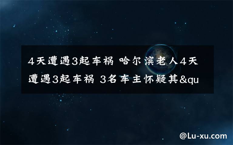 4天遭遇3起車禍 哈爾濱老人4天遭遇3起車禍 3名車主懷疑其"碰瓷"