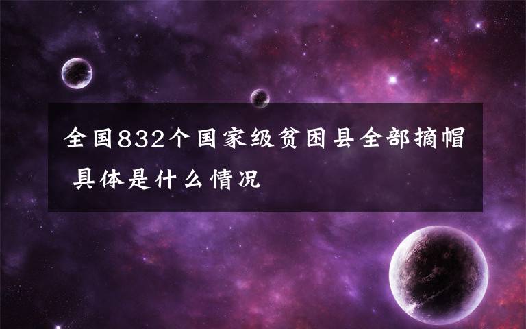 全國832個國家級貧困縣全部摘帽 具體是什么情況