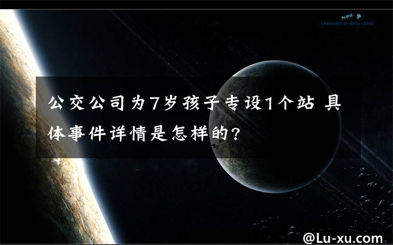 公交公司為7歲孩子專設(shè)1個站 具體事件詳情是怎樣的?