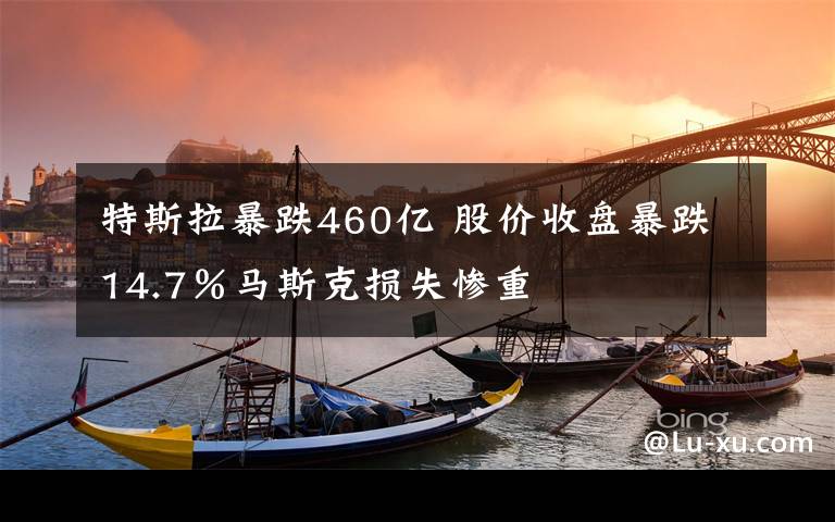 特斯拉暴跌460億 股價收盤暴跌14.7％馬斯克損失慘重