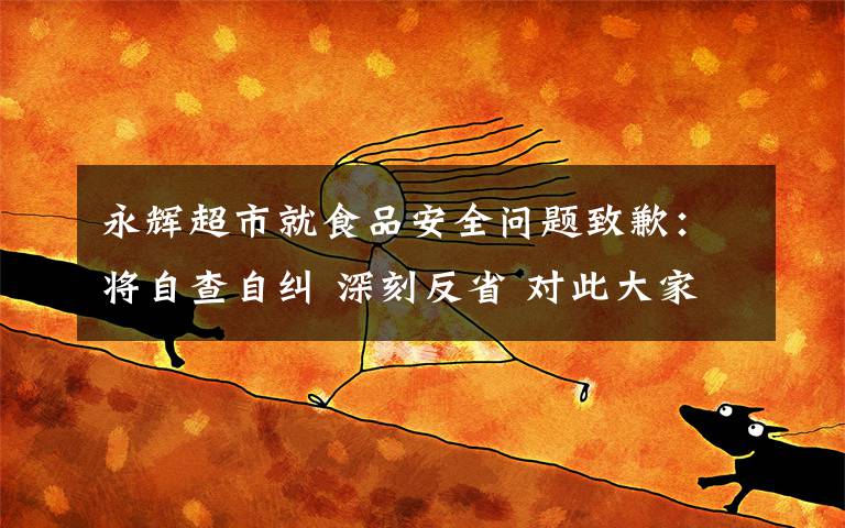 永輝超市就食品安全問題致歉：將自查自糾 深刻反省 對此大家怎么看？