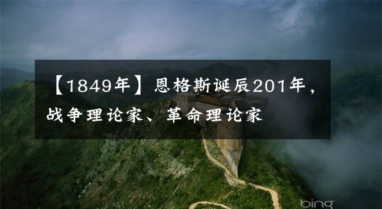 【1849年】恩格斯誕辰201年，戰(zhàn)爭(zhēng)理論家、革命理論家