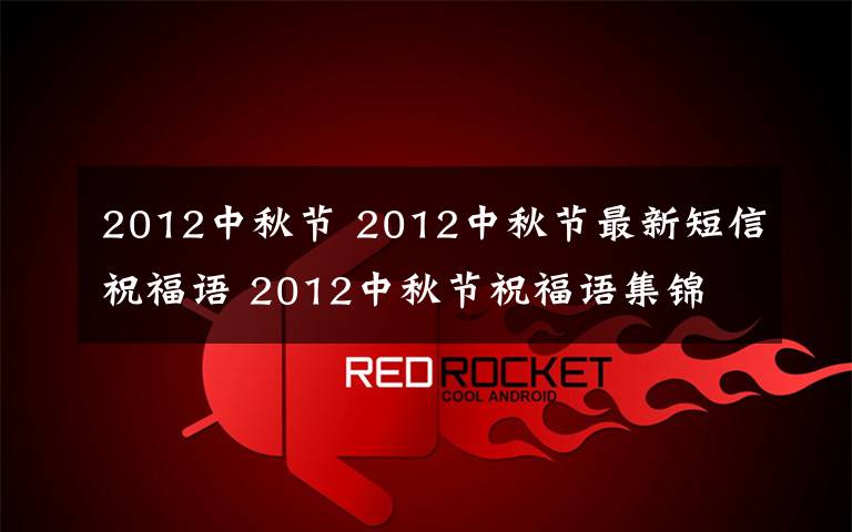 2012中秋節(jié) 2012中秋節(jié)最新短信祝福語 2012中秋節(jié)祝福語集錦