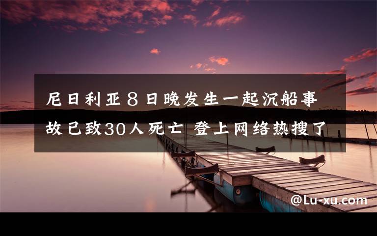 尼日利亞８日晚發(fā)生一起沉船事故已致30人死亡 登上網(wǎng)絡(luò)熱搜了！