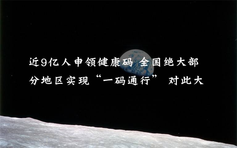 近9億人申領(lǐng)健康碼 全國(guó)絕大部分地區(qū)實(shí)現(xiàn)“一碼通行” 對(duì)此大家怎么看？