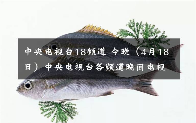 中央電視臺18頻道 今晚（4月18日）中央電視臺各頻道晚間電視節(jié)目表