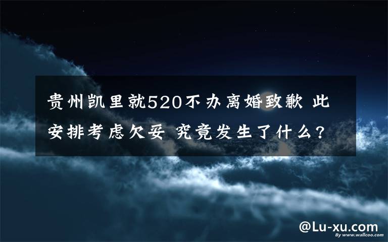 貴州凱里就520不辦離婚致歉 此安排考慮欠妥 究竟發(fā)生了什么?