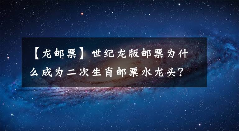 【龍郵票】世紀龍版郵票為什么成為二次生肖郵票水龍頭？