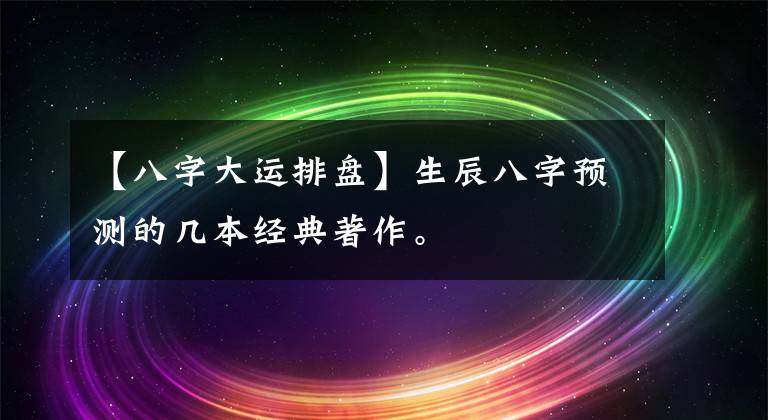 【八字大運排盤】生辰八字預(yù)測的幾本經(jīng)典著作。