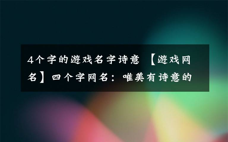 4個字的游戲名字詩意 【游戲網(wǎng)名】四個字網(wǎng)名：唯美有詩意的個性網(wǎng)名大全