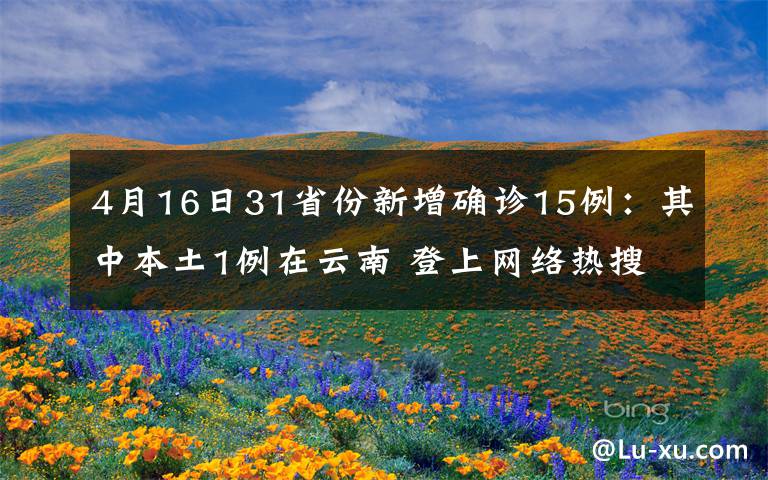 4月16日31省份新增確診15例：其中本土1例在云南 登上網(wǎng)絡(luò)熱搜了！