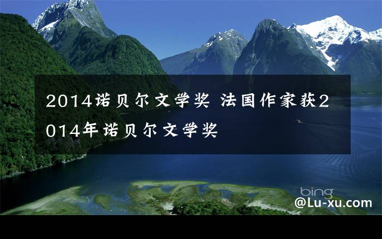 2014諾貝爾文學獎 法國作家獲2014年諾貝爾文學獎