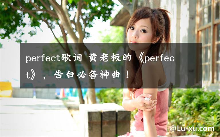 perfect歌詞 黃老板的《perfect》，告白必備神曲！