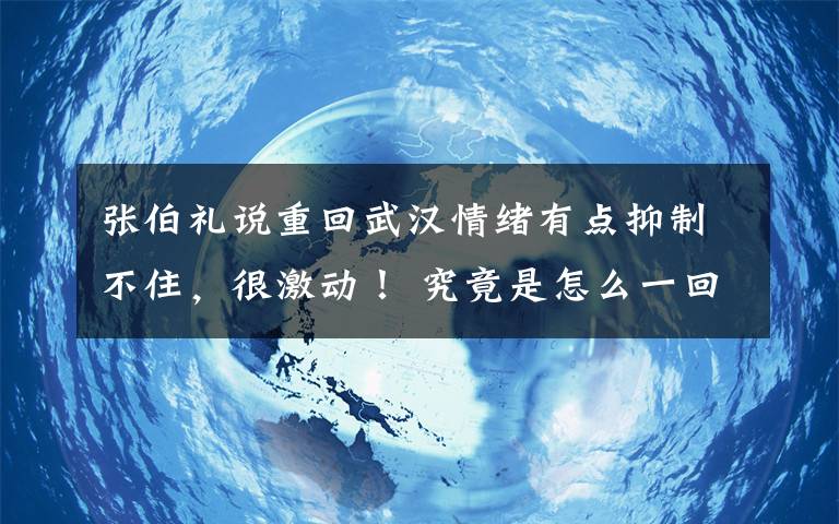 張伯禮說重回武漢情緒有點抑制不住，很激動！ 究竟是怎么一回事?