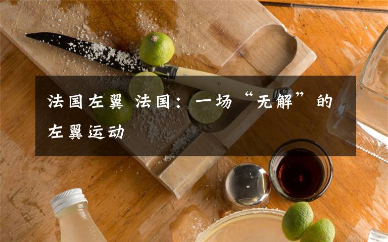 法國(guó)左翼 法國(guó)：一場(chǎng)“無(wú)解”的左翼運(yùn)動(dòng)