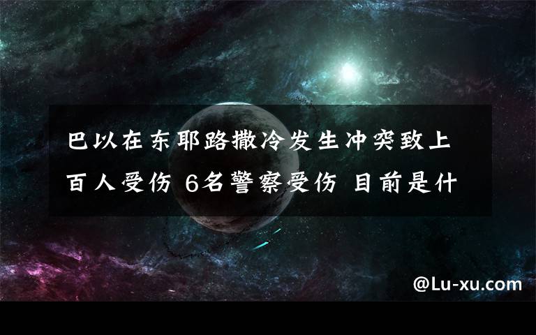 巴以在東耶路撒冷發(fā)生沖突致上百人受傷 6名警察受傷 目前是什么情況？