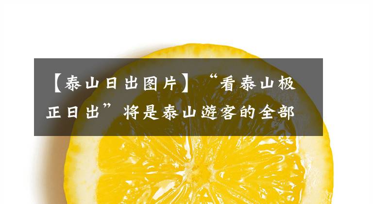 【泰山日出圖片】“看泰山極正日出”將是泰山游客的全部愿望