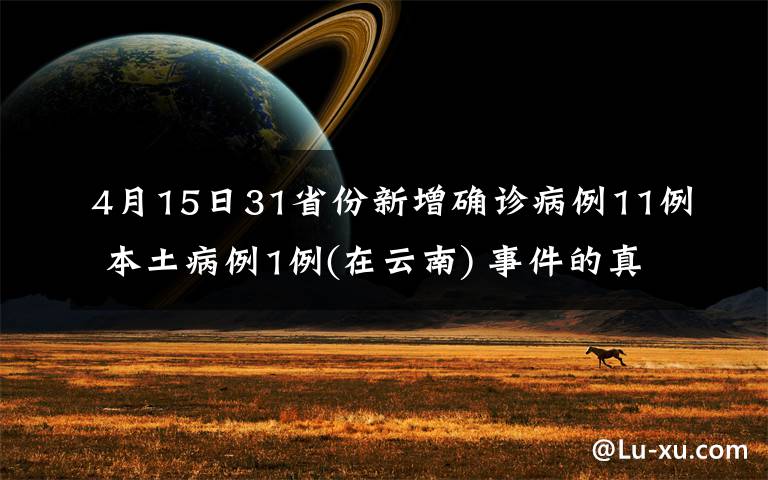 4月15日31省份新增確診病例11例 本土病例1例(在云南) 事件的真相是什么？