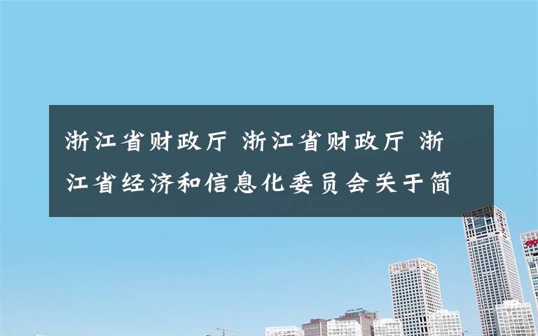 浙江省財(cái)政廳 浙江省財(cái)政廳 浙江省經(jīng)濟(jì)和信息化委員會(huì)關(guān)于簡(jiǎn)化中小企業(yè)類別確認(rèn)流程有關(guān)事項(xiàng)的通知