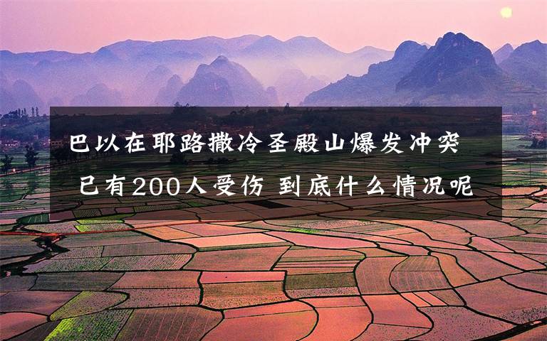 巴以在耶路撒冷圣殿山爆發(fā)沖突 已有200人受傷 到底什么情況呢？