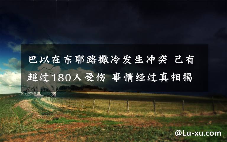 巴以在東耶路撒冷發(fā)生沖突 已有超過180人受傷 事情經(jīng)過真相揭秘！