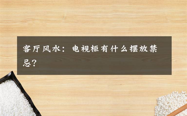 客廳風(fēng)水：電視柜有什么擺放禁忌？