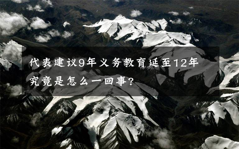 代表建議9年義務(wù)教育延至12年 究竟是怎么一回事?