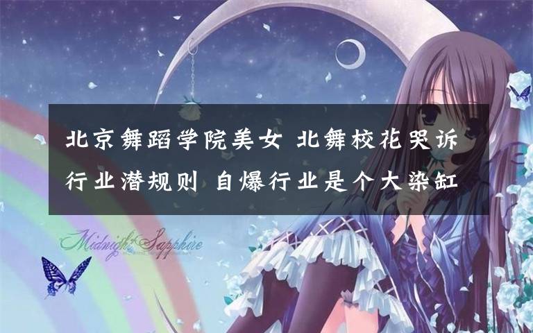 北京舞蹈學(xué)院美女 北舞?；拊V行業(yè)潛規(guī)則 自爆行業(yè)是個大染缸