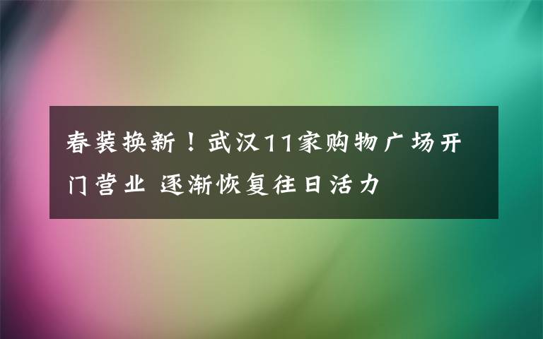 春裝換新！武漢11家購物廣場(chǎng)開門營(yíng)業(yè) 逐漸恢復(fù)往日活力