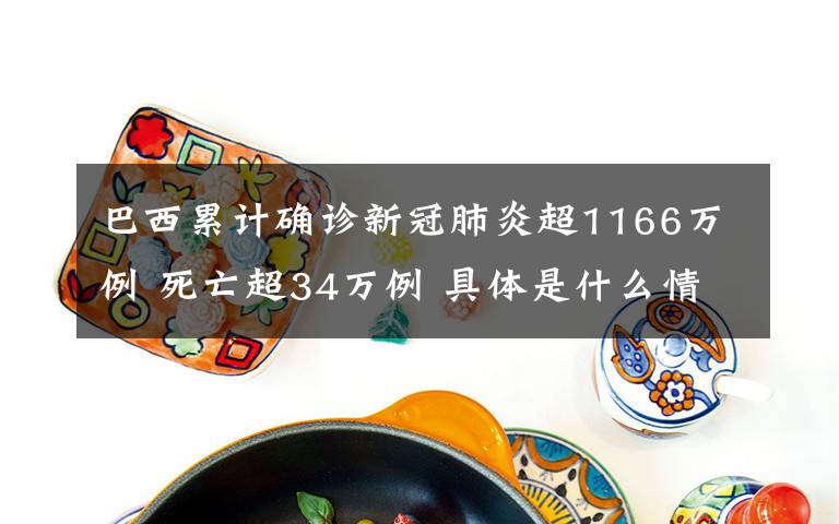 巴西累計確診新冠肺炎超1166萬例 死亡超34萬例 具體是什么情況？