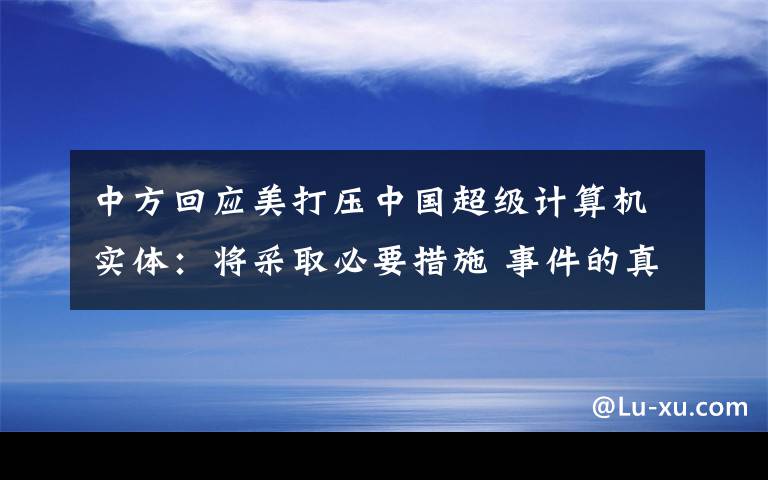 中方回應(yīng)美打壓中國(guó)超級(jí)計(jì)算機(jī)實(shí)體：將采取必要措施 事件的真相是什么？