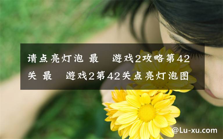 請(qǐng)點(diǎn)亮燈泡 最囧游戲2攻略第42關(guān) 最囧游戲2第42關(guān)點(diǎn)亮燈泡圖文攻略