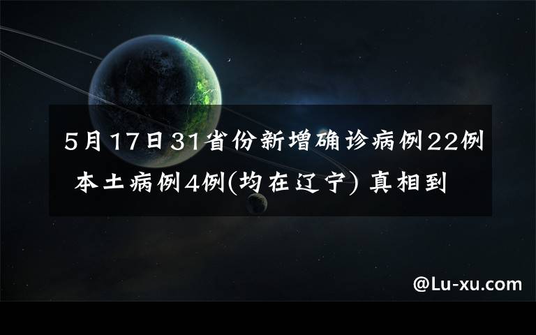 5月17日31省份新增確診病例22例 本土病例4例(均在遼寧) 真相到底是怎樣的？