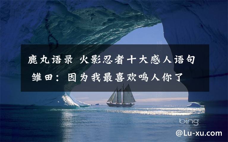 鹿丸語錄 火影忍者十大感人語句 雛田：因為我最喜歡鳴人你了