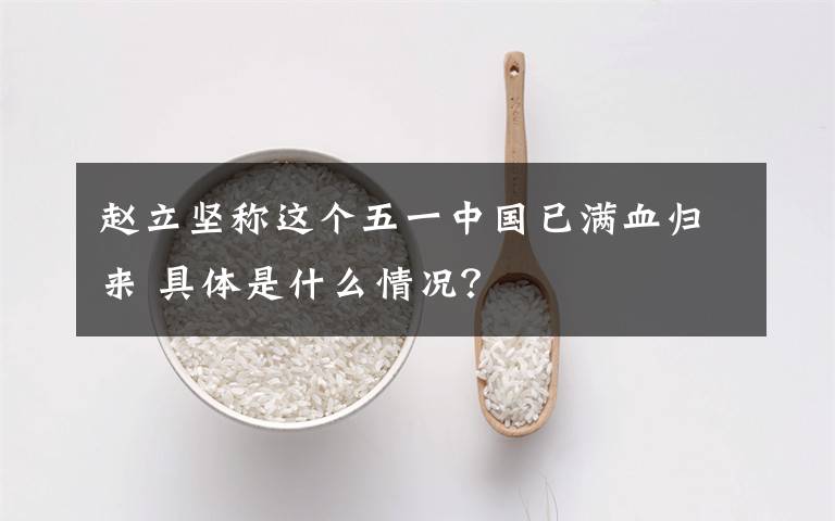 趙立堅(jiān)稱這個(gè)五一中國(guó)已滿血?dú)w來 具體是什么情況？