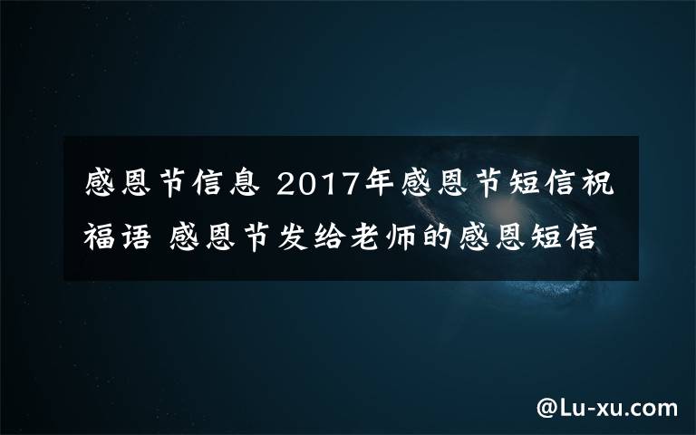 感恩節(jié)信息 2017年感恩節(jié)短信祝福語(yǔ) 感恩節(jié)發(fā)給老師的感恩短信祝福語(yǔ)