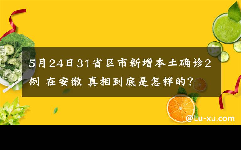 5月24日31省區(qū)市新增本土確診2例 在安徽 真相到底是怎樣的？