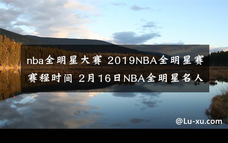 nba全明星大賽 2019NBA全明星賽賽程時(shí)間 2月16日NBA全明星名人賽視頻直播