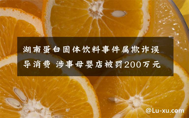 湖南蛋白固體飲料事件屬欺詐誤導(dǎo)消費(fèi) 涉事母嬰店被罰200萬元