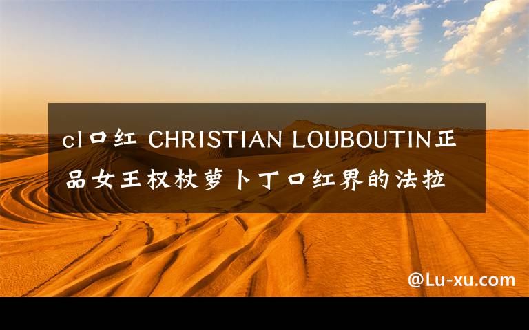 cl口紅 CHRISTIAN LOUBOUTIN正品女王權杖蘿卜丁口紅界的法拉利CL口紅！