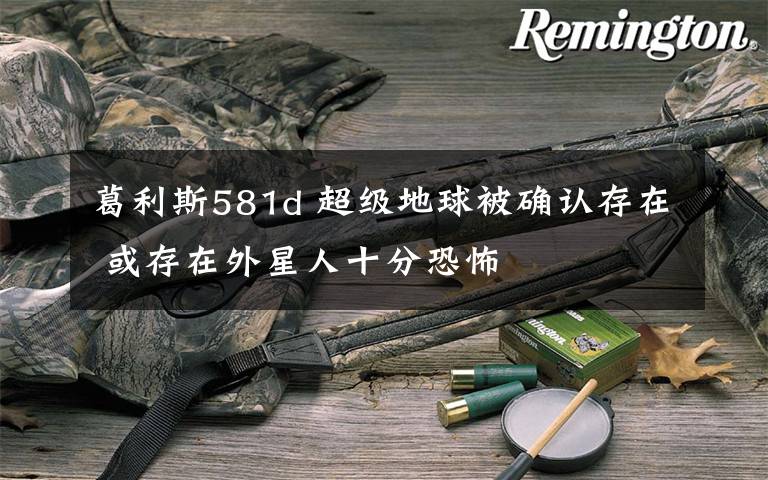 葛利斯581d 超級(jí)地球被確認(rèn)存在 或存在外星人十分恐怖