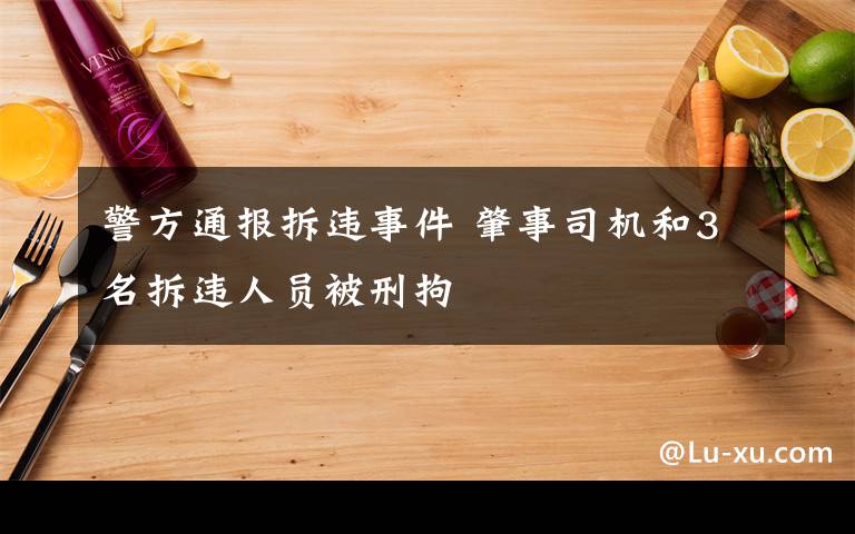 警方通報(bào)拆違事件 肇事司機(jī)和3名拆違人員被刑拘