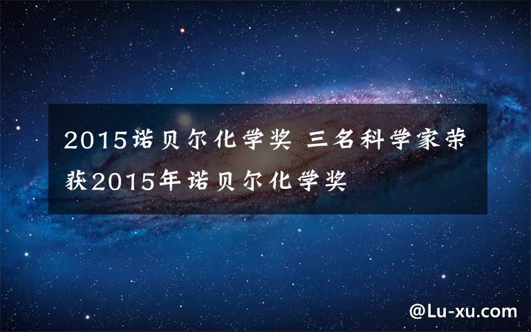 2015諾貝爾化學獎 三名科學家榮獲2015年諾貝爾化學獎